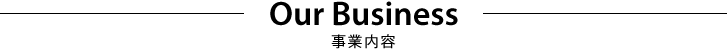 OUR BUSINESS　事業内容
